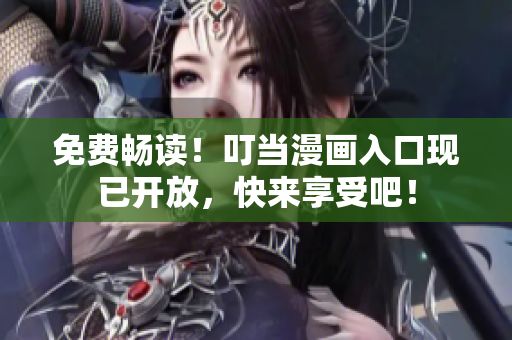 免费畅读！叮当漫画入口现已开放，快来享受吧！