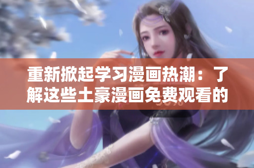 重新掀起学习漫画热潮：了解这些土豪漫画免费观看的科普！