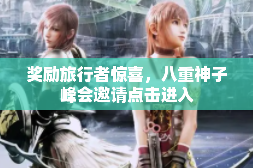 奖励旅行者惊喜，八重神子峰会邀请点击进入