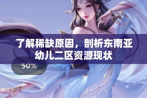 了解稀缺原因，剖析东南亚幼儿二区资源现状