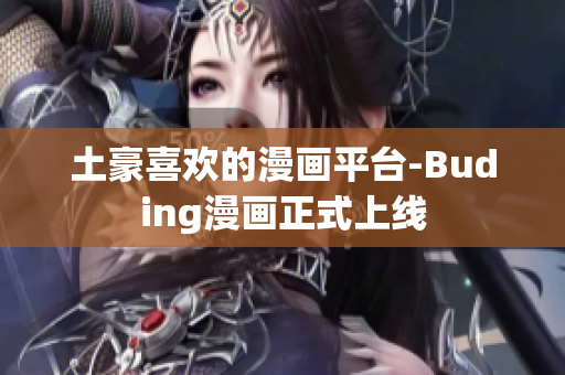 土豪喜欢的漫画平台-Buding漫画正式上线