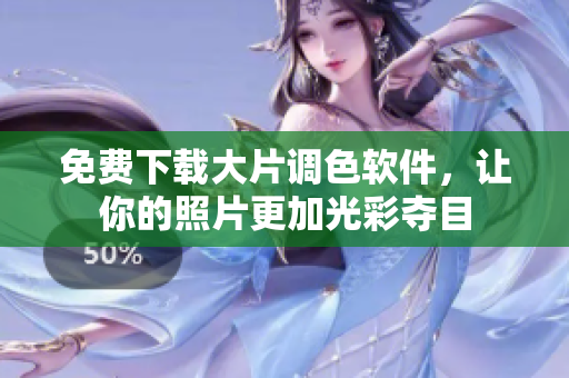 免费下载大片调色软件，让你的照片更加光彩夺目