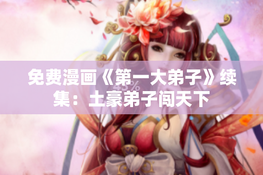 免费漫画《第一大弟子》续集：土豪弟子闯天下