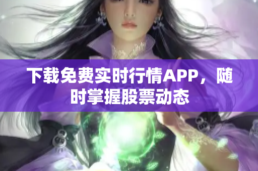 下载免费实时行情APP，随时掌握股票动态