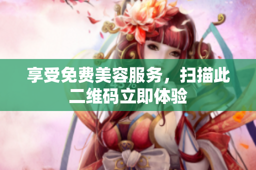 享受免费美容服务，扫描此二维码立即体验
