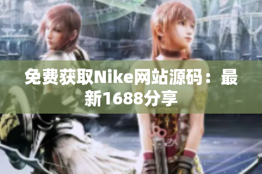 免费获取Nike网站源码：最新1688分享