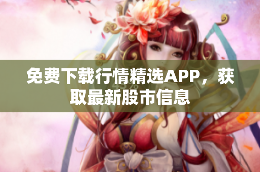 免费下载行情精选APP，获取最新股市信息
