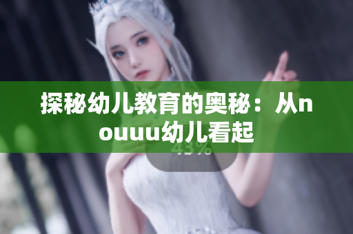 探秘幼儿教育的奥秘：从nouuu幼儿看起