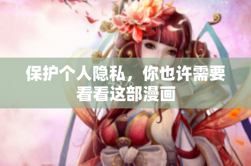 保护个人隐私，你也许需要看看这部漫画