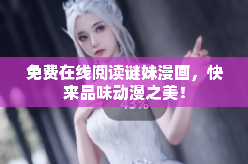免费在线阅读谜妹漫画，快来品味动漫之美！
