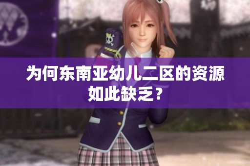 为何东南亚幼儿二区的资源如此缺乏？