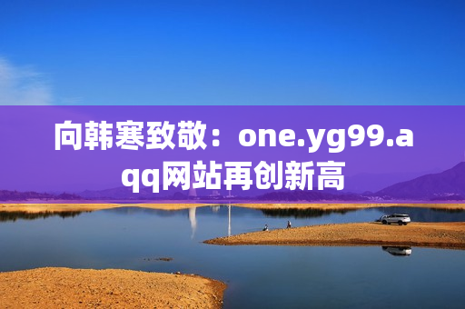向韩寒致敬：one.yg99.aqq网站再创新高