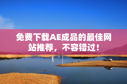 免费下载AE成品的最佳网站推荐，不容错过！