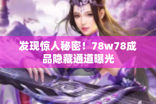 发现惊人秘密！78w78成品隐藏通道曝光