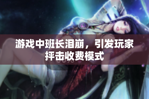 游戏中班长泪崩，引发玩家抨击收费模式