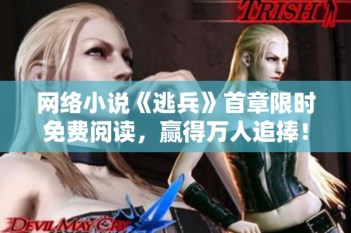网络小说《逃兵》首章限时免费阅读，赢得万人追捧！