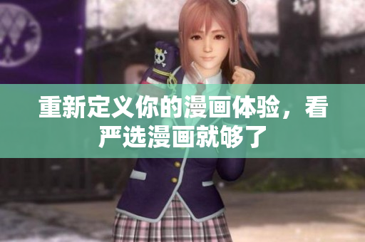重新定义你的漫画体验，看严选漫画就够了