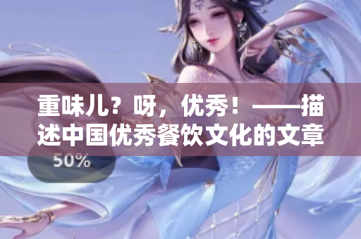重味儿？呀，优秀！——描述中国优秀餐饮文化的文章