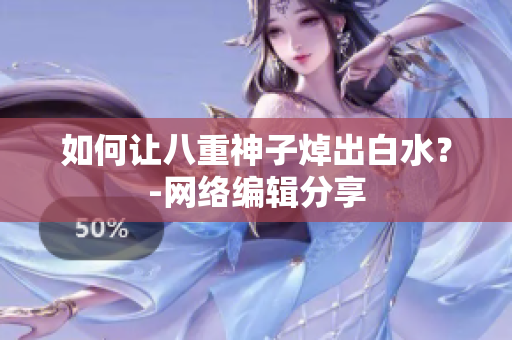 如何让八重神子焯出白水？-网络编辑分享