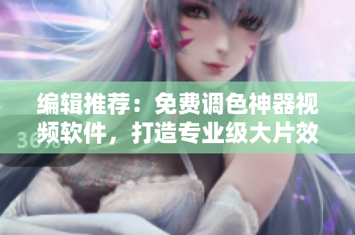 编辑推荐：免费调色神器视频软件，打造专业级大片效果
