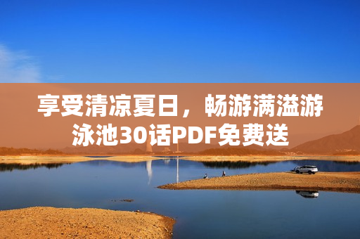 享受清凉夏日，畅游满溢游泳池30话PDF免费送
