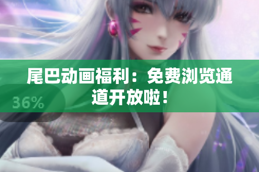 尾巴动画福利：免费浏览通道开放啦！
