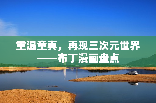 重温童真，再现三次元世界——布丁漫画盘点