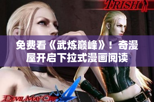 免费看《武炼巅峰》！奇漫屋开启下拉式漫画阅读