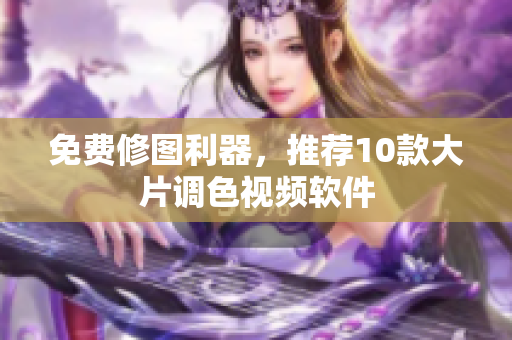 免费修图利器，推荐10款大片调色视频软件