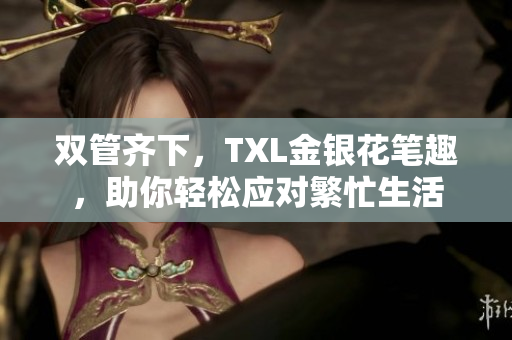 双管齐下，TXL金银花笔趣，助你轻松应对繁忙生活