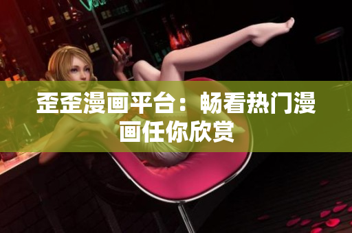 歪歪漫画平台：畅看热门漫画任你欣赏