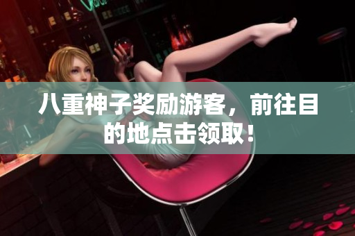 八重神子奖励游客，前往目的地点击领取！