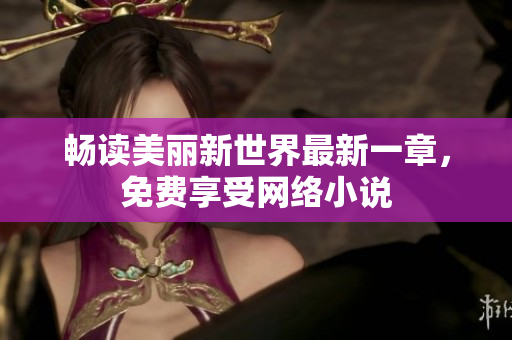 畅读美丽新世界最新一章，免费享受网络小说