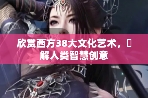 欣赏西方38大文化艺术，瞭解人类智慧创意