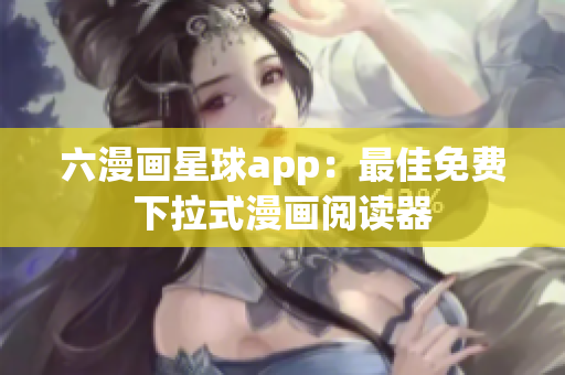 六漫画星球app：最佳免费下拉式漫画阅读器