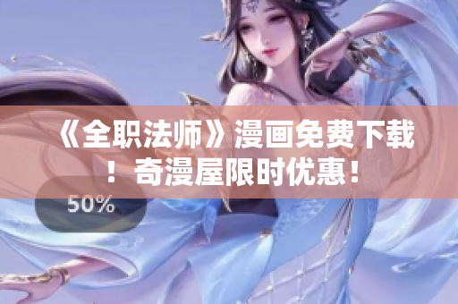 《全职法师》漫画免费下载！奇漫屋限时优惠！