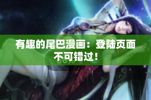 有趣的尾巴漫画：登陆页面不可错过！