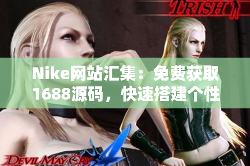 Nike网站汇集：免费获取1688源码，快速搭建个性化电商