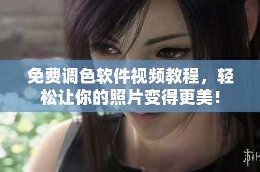 免费调色软件视频教程，轻松让你的照片变得更美！