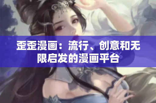 歪歪漫画：流行、创意和无限启发的漫画平台