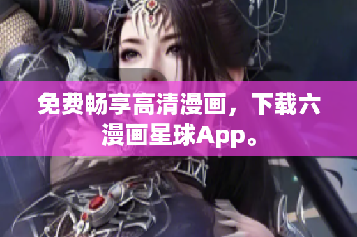 免费畅享高清漫画，下载六漫画星球App。