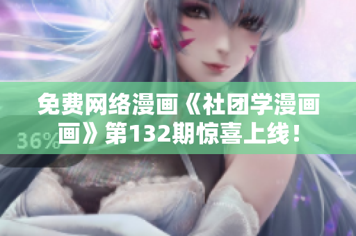 免费网络漫画《社团学漫画画》第132期惊喜上线！