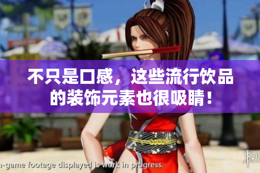 不只是口感，这些流行饮品的装饰元素也很吸睛！