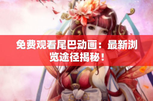 免费观看尾巴动画：最新浏览途径揭秘！
