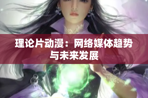 理论片动漫：网络媒体趋势与未来发展