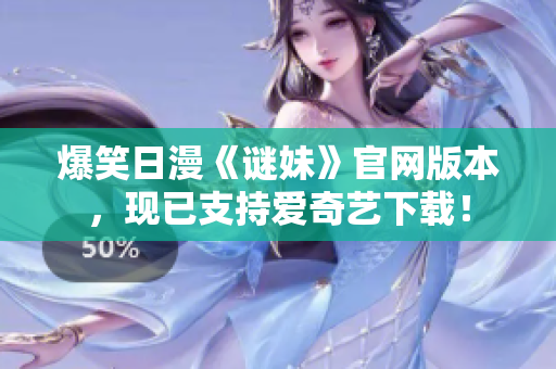 爆笑日漫《谜妹》官网版本，现已支持爱奇艺下载！