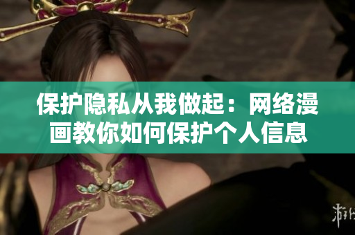 保护隐私从我做起：网络漫画教你如何保护个人信息