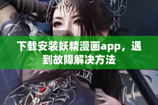 下载安装妖精漫画app，遇到故障解决方法