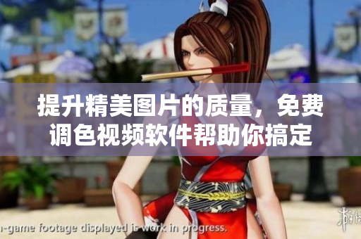 提升精美图片的质量，免费调色视频软件帮助你搞定