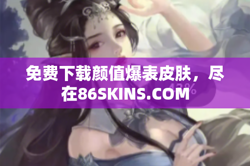 免费下载颜值爆表皮肤，尽在86SKINS.COM